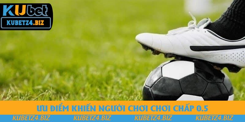 Ưu điểm khiến người chơi chơi chấp 0.5 Ưu điểm khiến người chơi chơi chấp 0.5