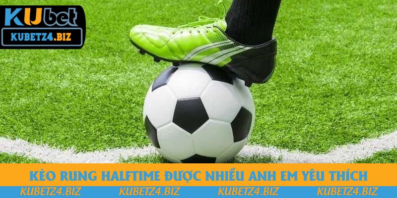 Kèo rung Halftime được nhiều anh em yêu thích Kèo rung Halftime được nhiều anh em yêu thích