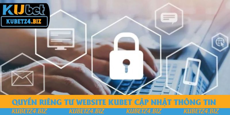 Quyền riêng tư website Kubet cập nhật thông tin 