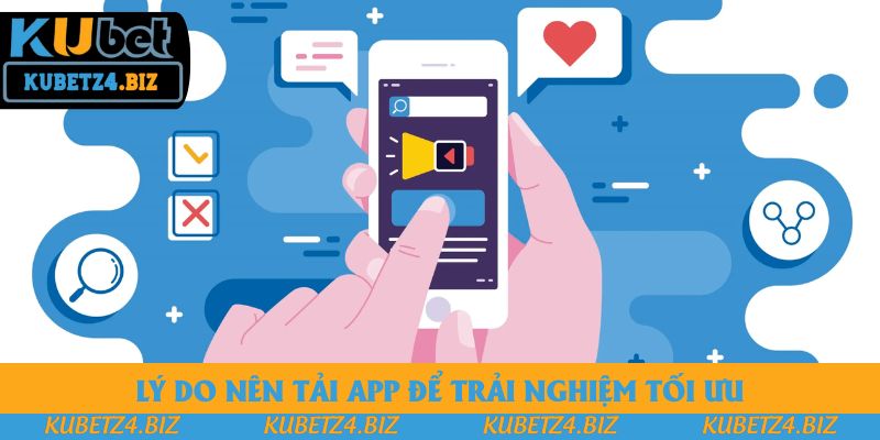 Lý do nên tải app để trải nghiệm tối ưu Lý do nên tải app để trải nghiệm tối ưu